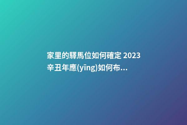 家里的驛馬位如何確定 2023辛丑年應(yīng)如何布置